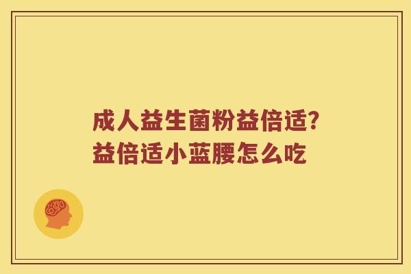 成人益生菌粉益倍适？益倍适小蓝腰怎么吃