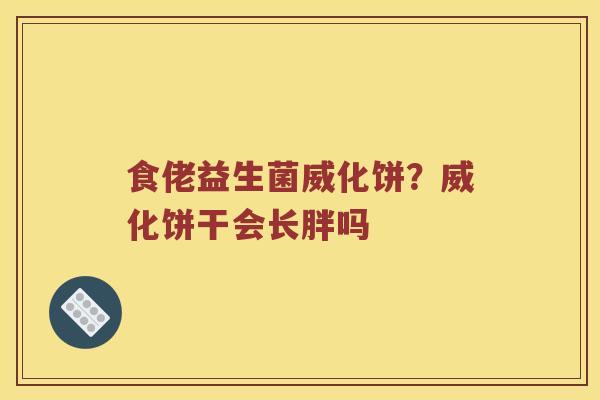 食佬益生菌威化饼?威化饼干会长胖吗 食佬益生菌威化饼?威化饼干会长胖吗