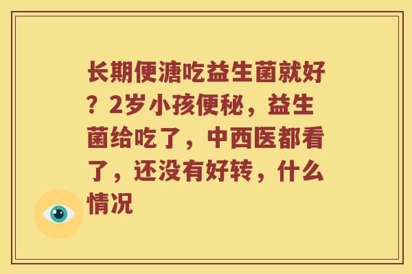 长期便溏吃益生菌就好？2岁小孩便秘，益生菌给吃了，中西医都看了，还没有好转，什么情况
