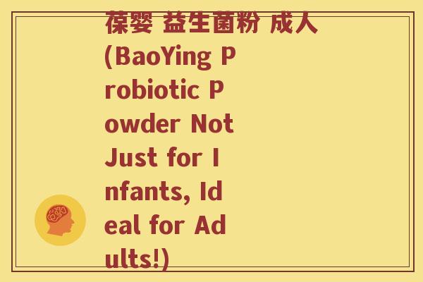 葆婴 益生菌粉 成人(BaoYing Probiotic Powder Not Just for Infants, Ideal for Adults!)
