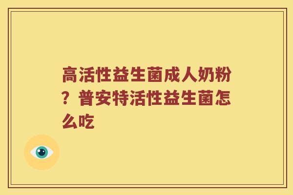 高活性益生菌成人奶粉？普安特活性益生菌怎么吃