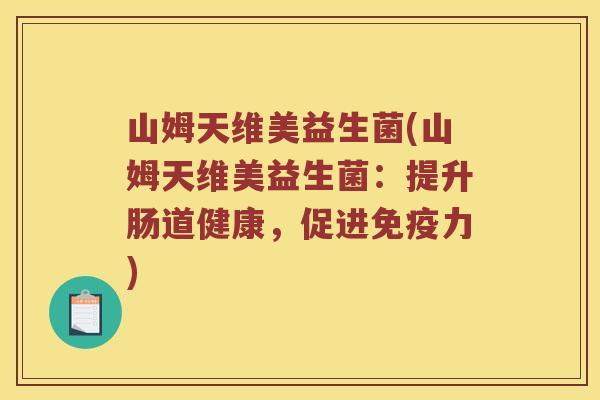 山姆天维美益生菌(山姆天维美益生菌：提升肠道健康，促进免疫力)