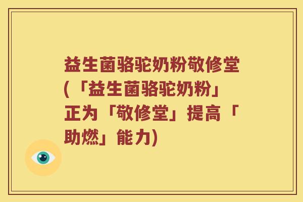 益生菌骆驼奶粉敬修堂(「益生菌骆驼奶粉」正为「敬修堂」提高「助燃」能力) 益生菌骆驼奶粉敬修堂(「益生菌骆驼奶粉」正为「敬修堂」提高「助燃」能力)
