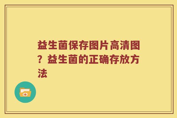 益生菌保存图片高清图？益生菌的正确存放方法