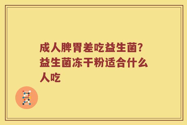 成人脾胃差吃益生菌？益生菌冻干粉适合什么人吃