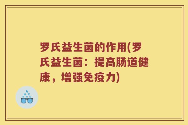 罗氏益生菌的作用(罗氏益生菌:提高肠道健康,增强力) 罗氏益生菌的作用(罗氏益生菌:提高肠道健康,增强力)