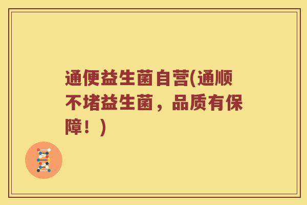 通便益生菌自营(通顺不堵益生菌，品质有保障！)