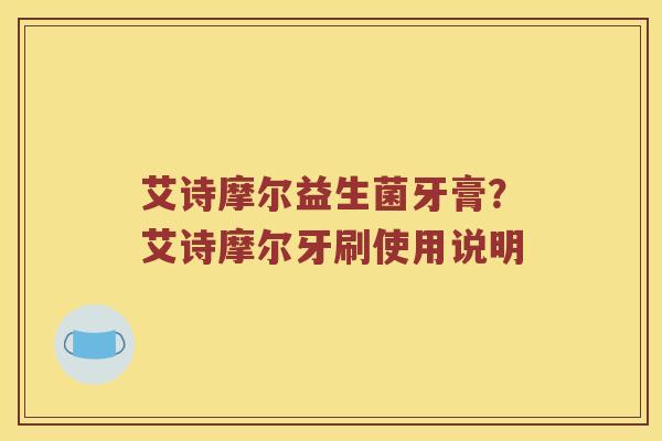 艾诗摩尔益生菌牙膏？艾诗摩尔牙刷使用说明