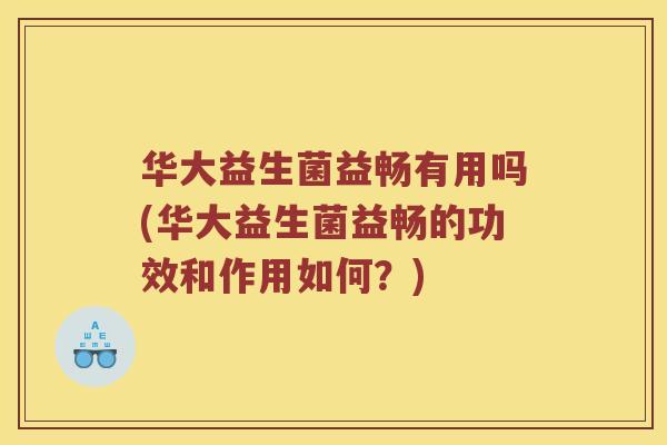 华大益生菌益畅有用吗(华大益生菌益畅的功效和作用如何？)