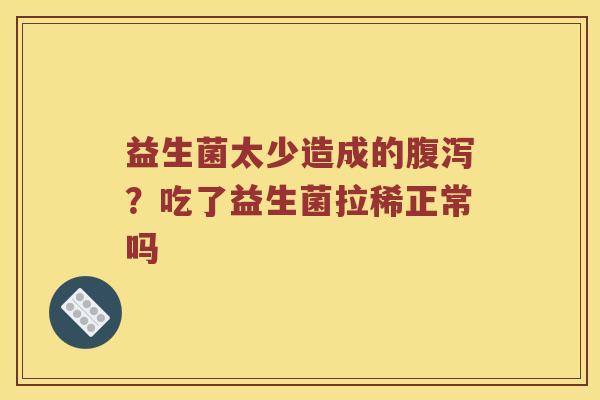 益生菌太少造成的腹泻？吃了益生菌拉稀正常吗