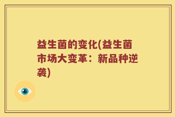 益生菌的变化(益生菌市场大变革：新品种逆袭)