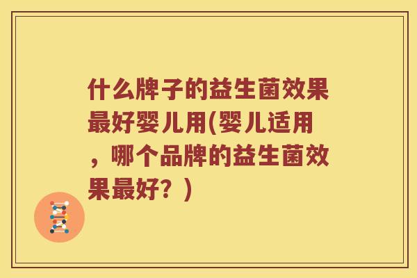 什么牌子的益生菌效果最好婴儿用(婴儿适用，哪个品牌的益生菌效果最好？)