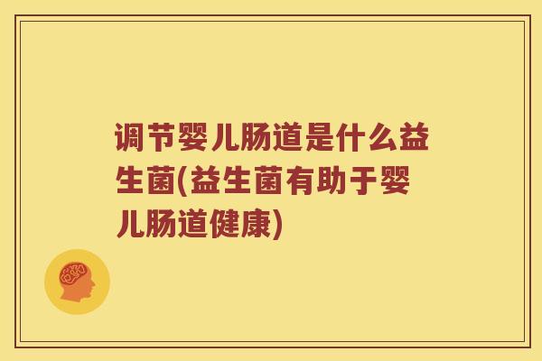 调节婴儿肠道是什么益生菌(益生菌有助于婴儿肠道健康)