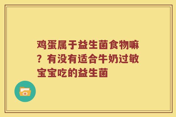 鸡蛋属于益生菌食物嘛？有没有适合牛奶过敏宝宝吃的益生菌