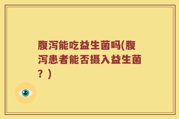 能吃益生菌吗(患者能否摄入益生菌?) 能吃益生菌吗(患者能否摄入益生菌?)