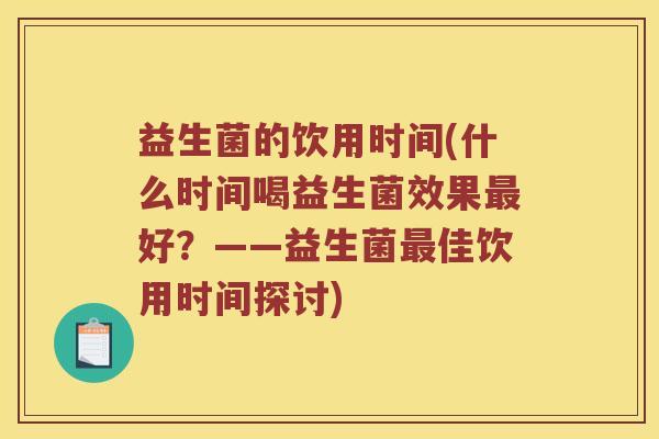 益生菌的饮用时间(什么时间喝益生菌效果最好？——益生菌最佳饮用时间探讨)