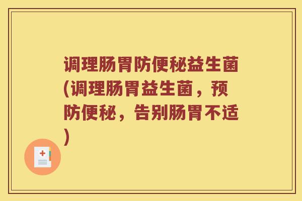 调理肠胃防便秘益生菌(调理肠胃益生菌，预防便秘，告别肠胃不适)