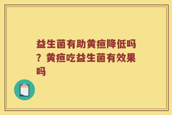 益生菌有助黄疸降低吗？黄疸吃益生菌有效果吗