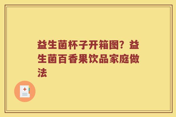 益生菌杯子开箱图？益生菌百香果饮品家庭做法