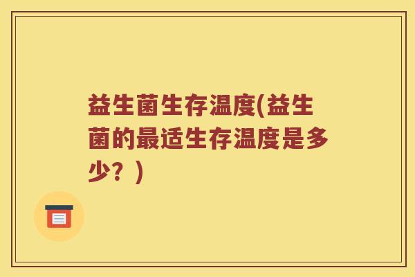 益生菌生存温度(益生菌的最适生存温度是多少？)
