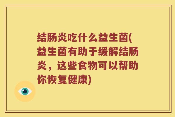 结肠炎吃什么益生菌(益生菌有助于缓解结肠炎，这些食物可以帮助你恢复健康)