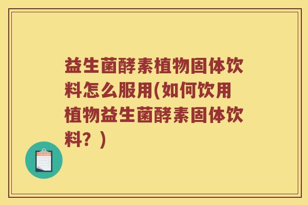 益生菌酵素植物固体饮料怎么服用(如何饮用植物益生菌酵素固体饮料？)