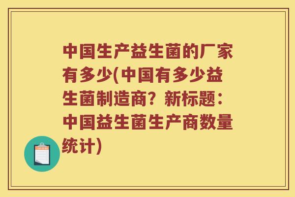 中国生产益生菌的厂家有多少(中国有多少益生菌制造商？新标题：中国益生菌生产商数量统计)
