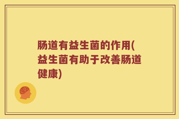 肠道有益生菌的作用(益生菌有助于改善肠道健康)