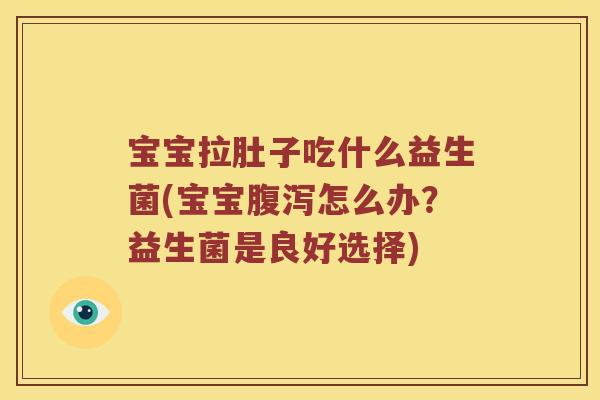 宝宝拉肚子吃什么益生菌(宝宝腹泻怎么办？益生菌是良好选择)