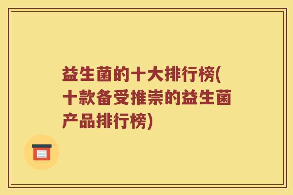 益生菌的十大排行榜(十款备受推崇的益生菌产品排行榜)