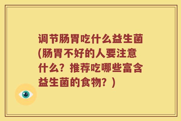 调节肠胃吃什么益生菌(肠胃不好的人要注意什么？推荐吃哪些富含益生菌的食物？)