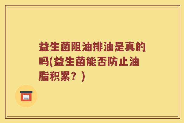 益生菌阻油排油是真的吗(益生菌能否防止油脂积累？)