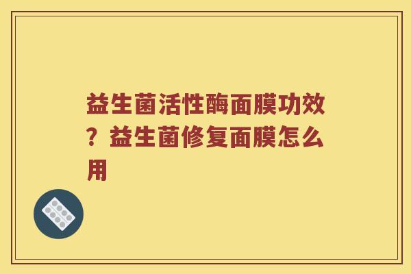 益生菌活性酶面膜功效？益生菌修复面膜怎么用