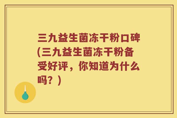 三九益生菌冻干粉口碑(三九益生菌冻干粉备受好评，你知道为什么吗？)