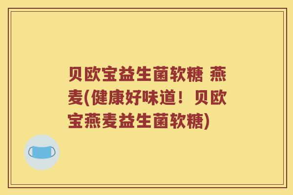贝欧宝益生菌软糖 燕麦(健康好味道！贝欧宝燕麦益生菌软糖)