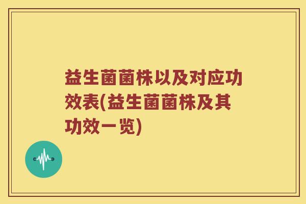 益生菌菌株以及对应功效表(益生菌菌株及其功效一览)