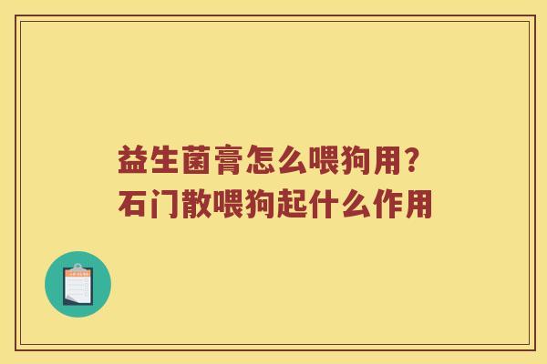 益生菌膏怎么喂狗用？石门散喂狗起什么作用
