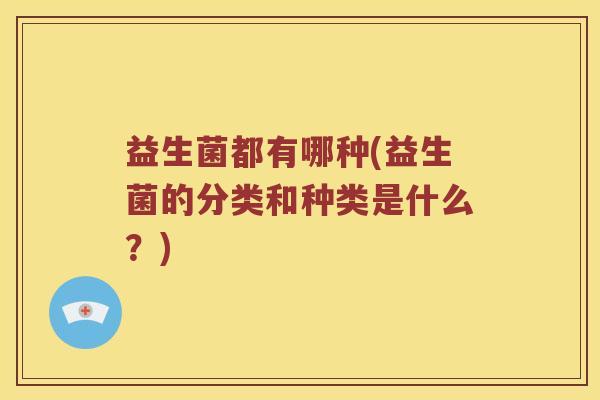 益生菌都有哪种(益生菌的分类和种类是什么？)