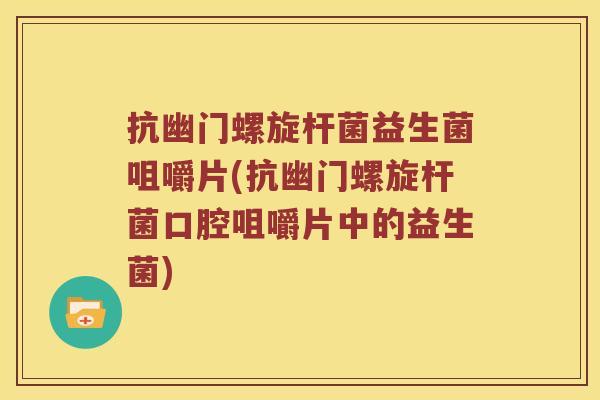 抗幽门螺旋杆菌益生菌咀嚼片(抗幽门螺旋杆菌口腔咀嚼片中的益生菌)