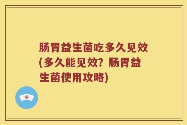 肠胃益生菌吃多久见效(多久能见效？肠胃益生菌使用攻略)
