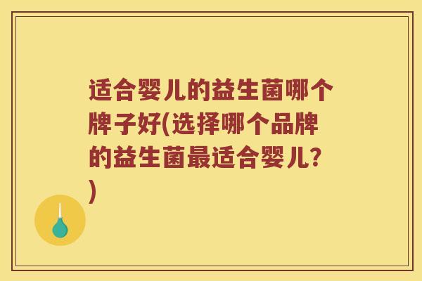 适合婴儿的益生菌哪个牌子好(选择哪个品牌的益生菌最适合婴儿？)