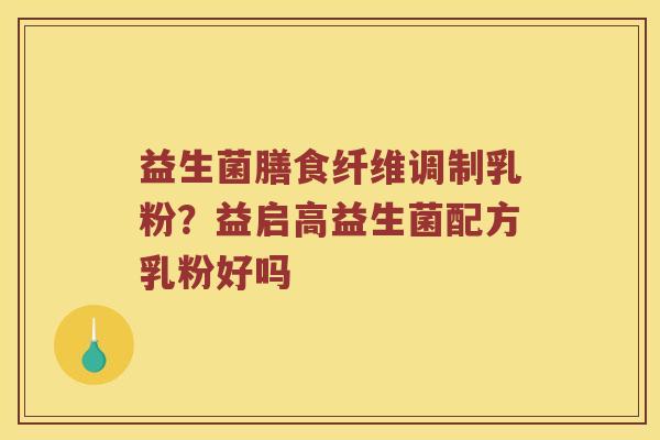 益生菌膳食纤维调制乳粉？益启高益生菌配方乳粉好吗