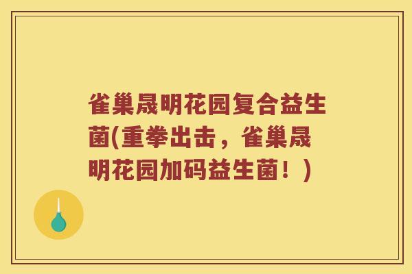 雀巢晟明花园复合益生菌(重拳出击，雀巢晟明花园加码益生菌！)