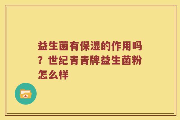 益生菌有保湿的作用吗？世纪青青牌益生菌粉怎么样