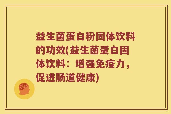 益生菌蛋白粉固体饮料的功效(益生菌蛋白固体饮料：增强免疫力，促进肠道健康)