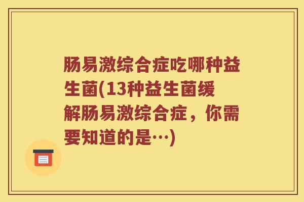 肠易激综合症吃哪种益生菌(13种益生菌缓解肠易激综合症，你需要知道的是…)