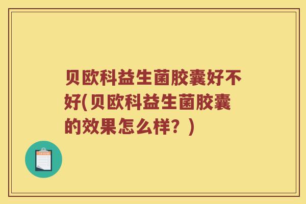 贝欧科益生菌胶囊好不好(贝欧科益生菌胶囊的效果怎么样？)