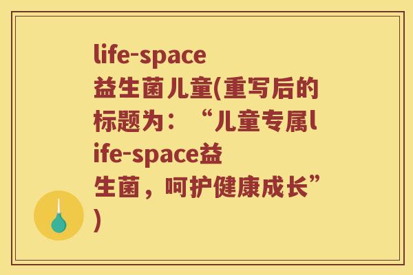 life-space益生菌儿童(重写后的标题为：“儿童专属life-space益生菌，呵护健康成长”)