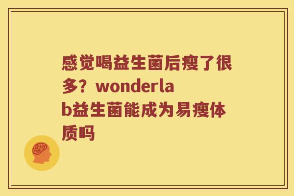 感觉喝益生菌后瘦了很多？wonderlab益生菌能成为易瘦体质吗