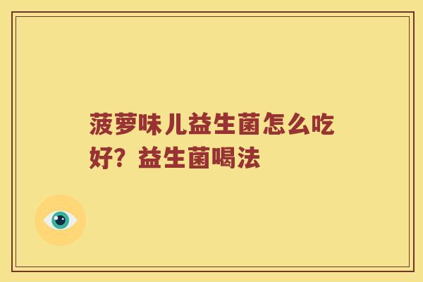菠萝味儿益生菌怎么吃好？益生菌喝法